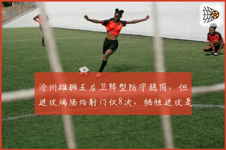 沧州雄狮五后卫阵型防守稳固，但进攻端场均射门仅8次，牺牲进攻是否值得？