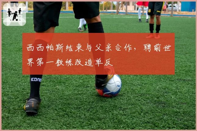 西西帕斯结束与父亲合作，聘前世界第一教练改造单反