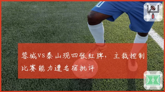 蓉城vs泰山现四张红牌，主裁控制比赛能力遭名宿批评
