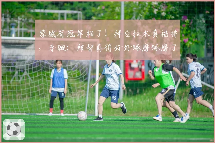 蓉城有冠军相了!拜合拉木真福将,李璇:郑智真得好好琢磨琢磨了