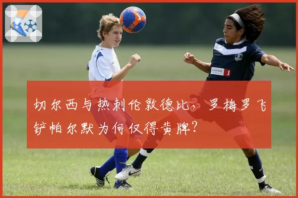 切尔西与热刺伦敦德比,罗梅罗飞铲帕尔默为何仅得黄牌?