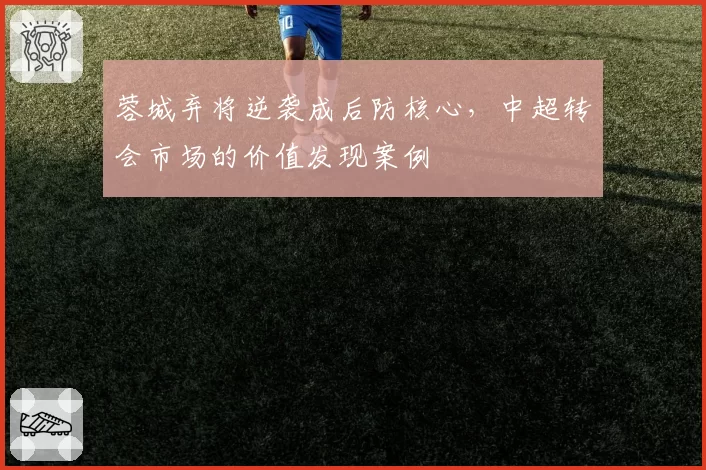 蓉城弃将逆袭成后防核心，中超转会市场的价值发现案例