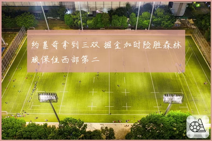 约基奇拿到三双 掘金加时险胜森林狼保住西部第二