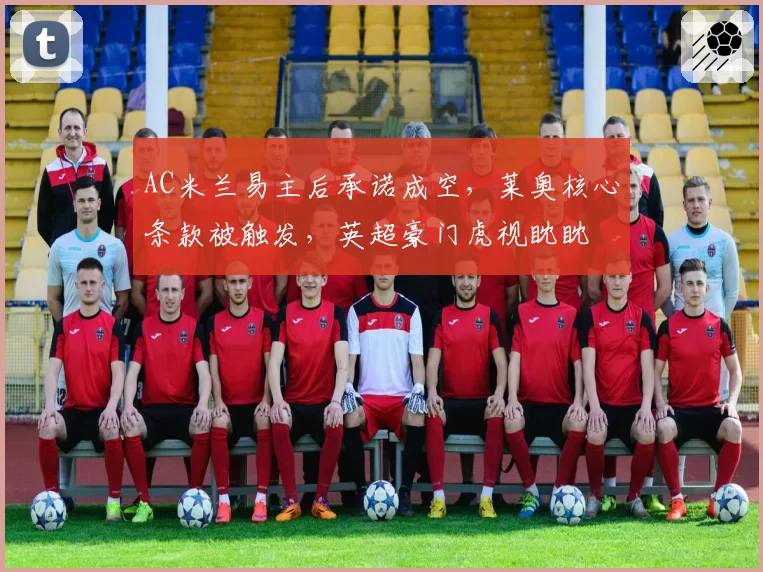 AC米兰易主后承诺成空,莱奥核心条款被触发,英超豪门虎视眈眈