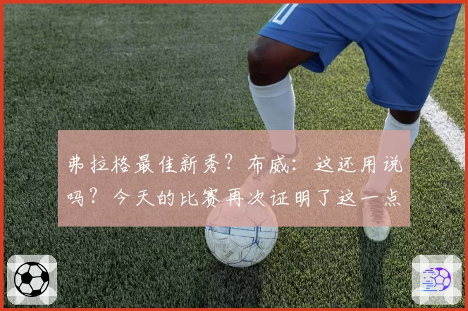 弗拉格最佳新秀?布威:这还用说吗?今天的比赛再次证明了这一点