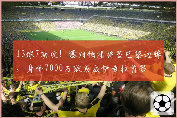 13球7助攻！曝利物浦将签巴黎边锋，身价7000万欧或成伊劳拉首签
