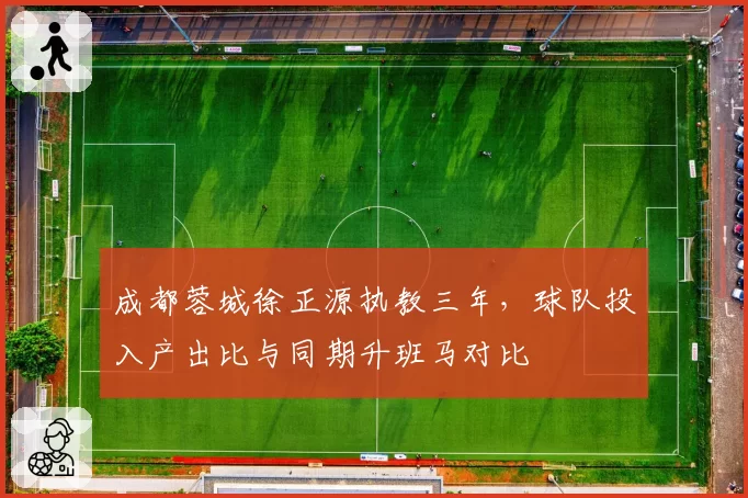 成都蓉城徐正源执教三年，球队投入产出比与同期升班马对比