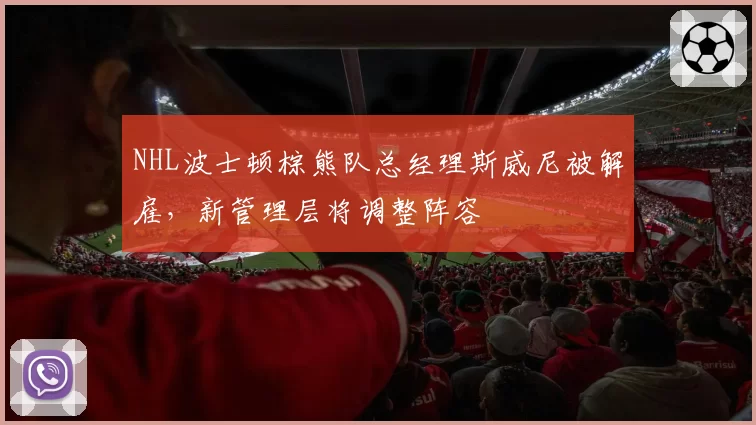 NHL波士顿棕熊队总经理斯威尼被解雇，新管理层将调整阵容