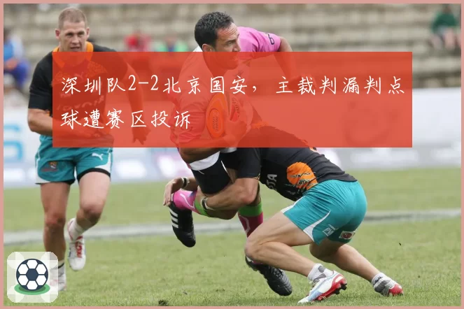 深圳队2-2北京国安，主裁判漏判点球遭赛区投诉