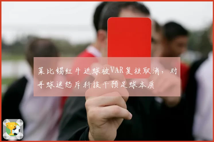 莱比锡红牛进球被VAR复核取消，对手球迷怒斥科技干预足球本质