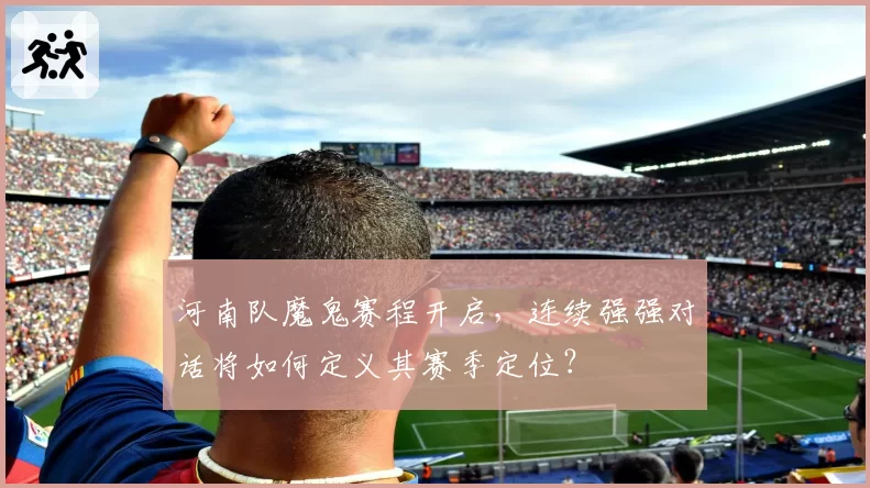 河南队魔鬼赛程开启，连续强强对话将如何定义其赛季定位？