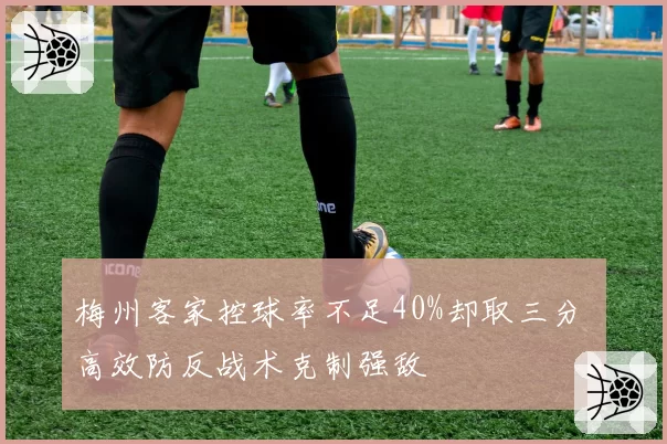 梅州客家控球率不足40%却取三分 高效防反战术克制强敌